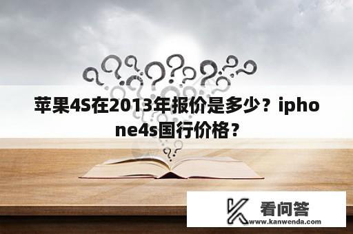 苹果4S在2013年报价是多少？iphone4s国行价格？