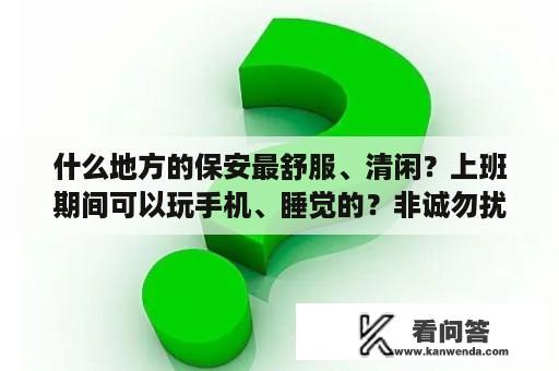 什么地方的保安最舒服、清闲？上班期间可以玩手机、睡觉的？非诚勿扰，谢谢？求华视电视剧舞动奇迹第一部主题曲和歌词，李天爱的那部，歌曲节奏很快，歌词前几句是好不好坏不坏我不想在去猜……睡不睡累不累我只想自由自在？