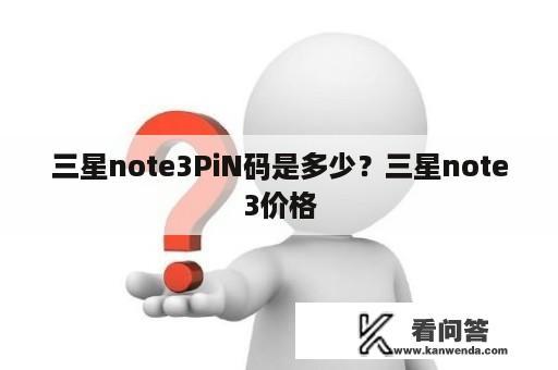 三星note3PiN码是多少？三星note3价格