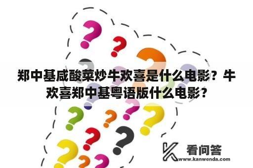 郑中基咸酸菜炒牛欢喜是什么电影？牛欢喜郑中基粤语版什么电影？