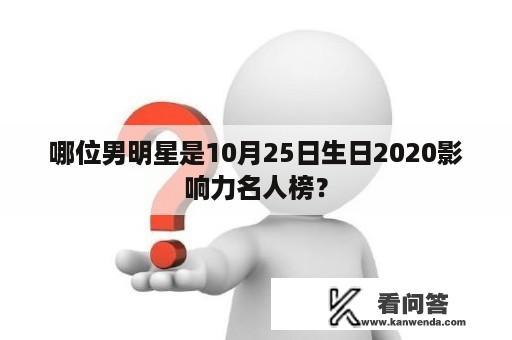 哪位男明星是10月25日生日2020影响力名人榜？