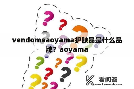 vendomeaoyama护肤品是什么品牌？aoyama