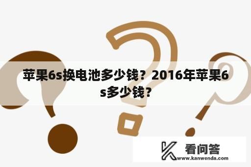 苹果6s换电池多少钱？2016年苹果6s多少钱？