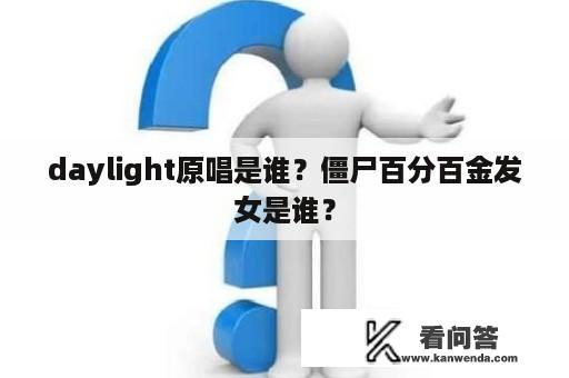 daylight原唱是谁？僵尸百分百金发女是谁？