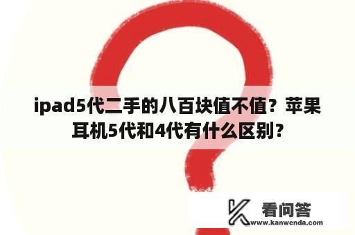 ipad5代二手的八百块值不值？苹果耳机5代和4代有什么区别？