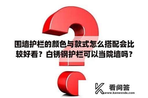 围墙护栏的颜色与款式怎么搭配会比较好看？白锈钢护栏可以当院墙吗？