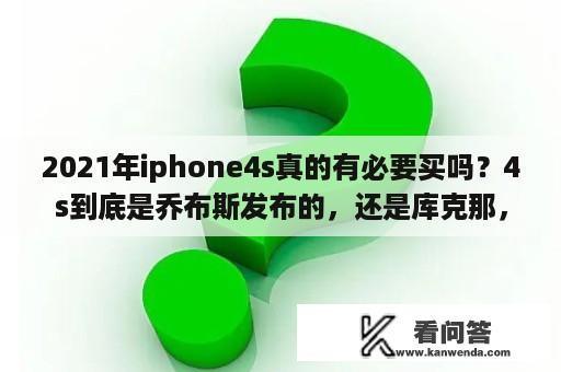 2021年iphone4s真的有必要买吗？4s到底是乔布斯发布的，还是库克那，不解？