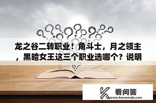 龙之谷二转职业！角斗士，月之领主，黑暗女王这三个职业选哪个？说明理由，本人偏向巢穴和PK？重生网游之暗黑奶妈