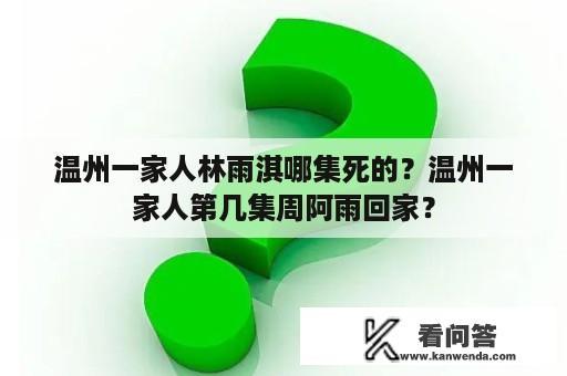 温州一家人林雨淇哪集死的？温州一家人第几集周阿雨回家？