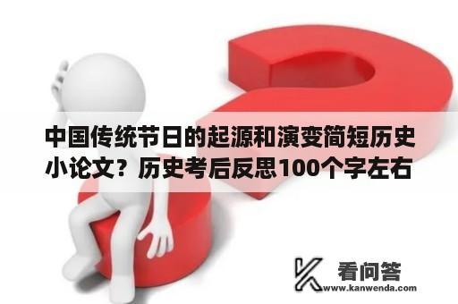 中国传统节日的起源和演变简短历史小论文？历史考后反思100个字左右写我应该怎样学习？