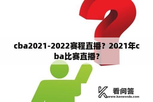 cba2021-2022赛程直播？2021年cba比赛直播？