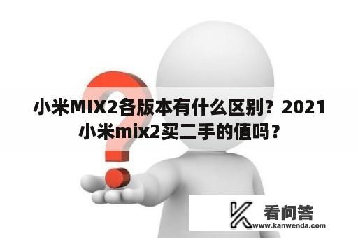 小米MIX2各版本有什么区别？2021小米mix2买二手的值吗？