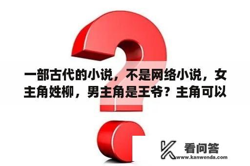 一部古代的小说，不是网络小说，女主角姓柳，男主角是王爷？主角可以让女主成为重生者小说？