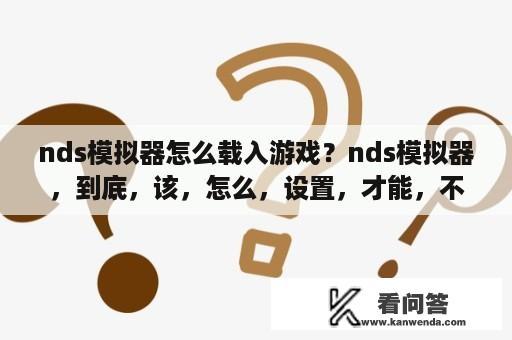 nds模拟器怎么载入游戏？nds模拟器，到底，该，怎么，设置，才能，不，卡？