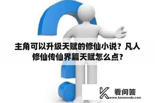 主角可以升级天赋的修仙小说？凡人修仙传仙界篇天赋怎么点？