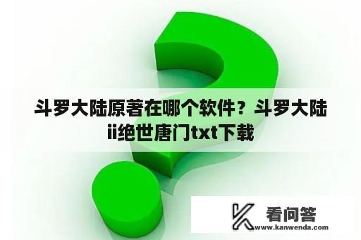 斗罗大陆原著在哪个软件？斗罗大陆ii绝世唐门txt下载