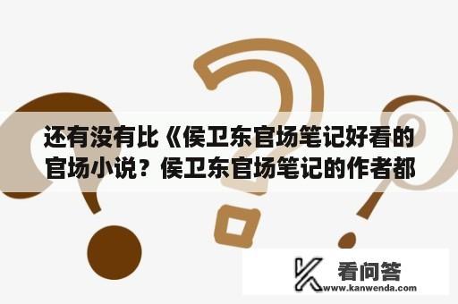 还有没有比《侯卫东官场笔记好看的官场小说？侯卫东官场笔记的作者都写过几本书？