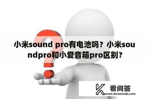 小米sound pro有电池吗？小米soundpro和小爱音箱pro区别？