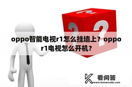 oppo智能电视r1怎么挂墙上？oppor1电视怎么开机？