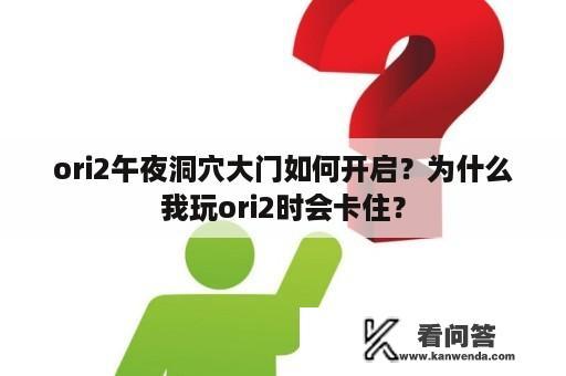 ori2午夜洞穴大门如何开启？为什么我玩ori2时会卡住？