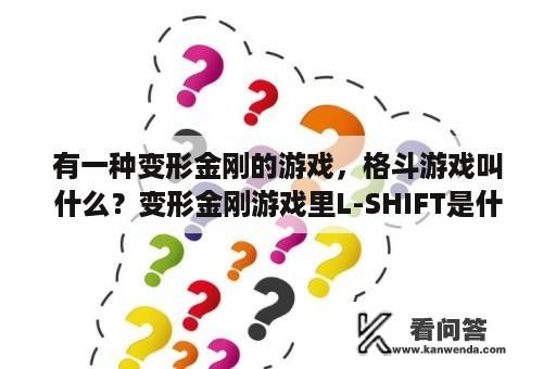 有一种变形金刚的游戏，格斗游戏叫什么？变形金刚游戏里L-SHIFT是什么？