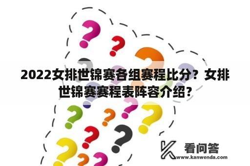 2022女排世锦赛各组赛程比分？女排世锦赛赛程表阵容介绍？