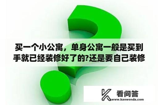 买一个小公寓，单身公寓一般是买到手就已经装修好了的?还是要自己装修的？44平米单身公寓装修2万能下来吗？