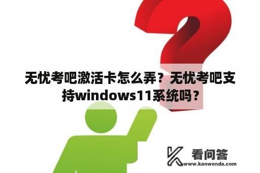 无忧考吧激活卡怎么弄？无忧考吧支持windows11系统吗？