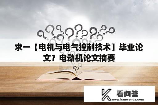 求一【电机与电气控制技术】毕业论文？电动机论文摘要