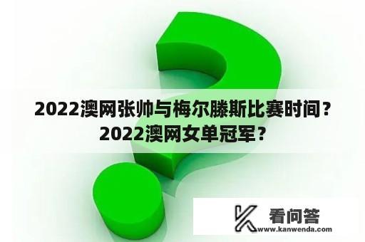 2022澳网张帅与梅尔滕斯比赛时间？2022澳网女单冠军？