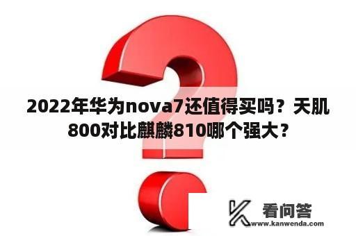 2022年华为nova7还值得买吗？天肌800对比麒麟810哪个强大？