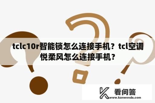 tclc10r智能锁怎么连接手机？tcl空调悦柔风怎么连接手机？