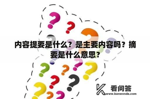 内容提要是什么？是主要内容吗？摘要是什么意思？