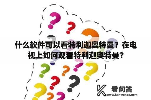 什么软件可以看特利迦奥特曼？在电视上如何观看特利迦奥特曼？