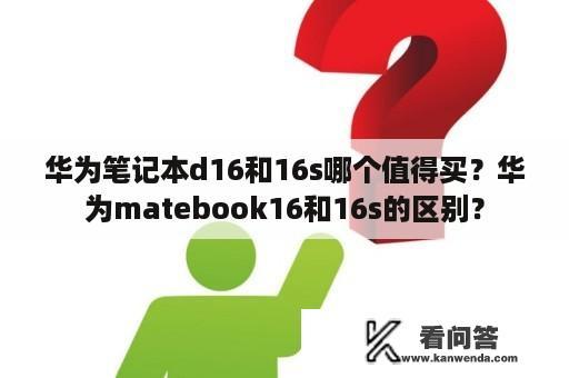 华为笔记本d16和16s哪个值得买？华为matebook16和16s的区别？