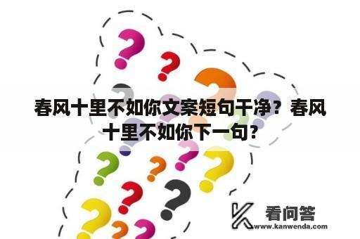 春风十里不如你文案短句干净？春风十里不如你下一句？