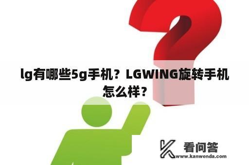 lg有哪些5g手机？LGWING旋转手机怎么样？