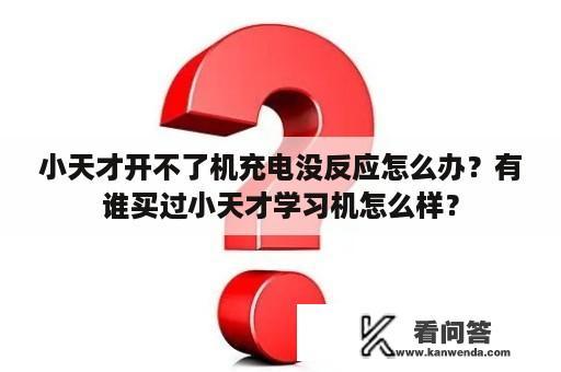 小天才开不了机充电没反应怎么办？有谁买过小天才学习机怎么样？