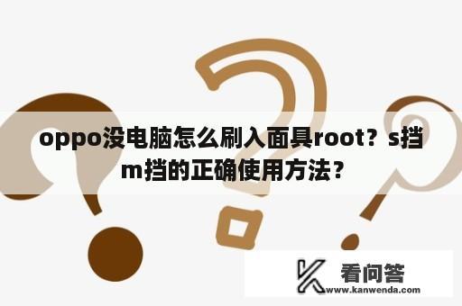 oppo没电脑怎么刷入面具root？s挡m挡的正确使用方法？