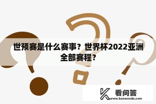 世预赛是什么赛事？世界杯2022亚洲全部赛程？