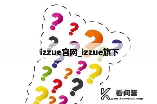  izzue官网_izzue旗下