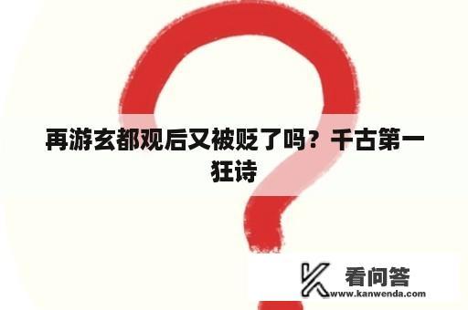 再游玄都观后又被贬了吗？千古第一狂诗