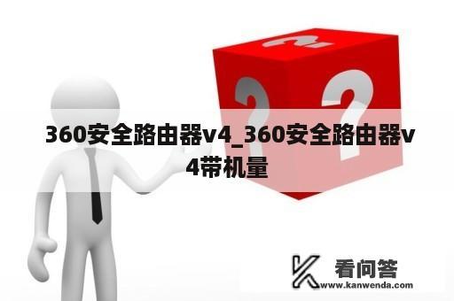  360安全路由器v4_360安全路由器v4带机量