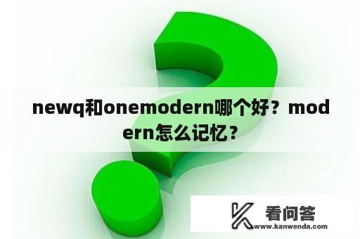 newq和onemodern哪个好？modern怎么记忆？