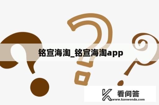  铭宣海淘_铭宣海淘app