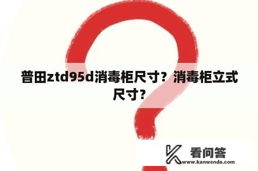 普田ztd95d消毒柜尺寸？消毒柜立式尺寸？