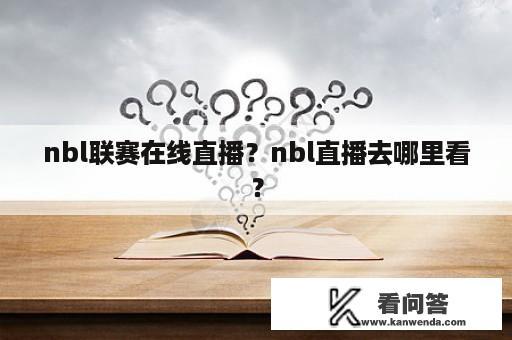 nbl联赛在线直播？nbl直播去哪里看？