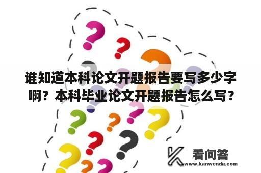 谁知道本科论文开题报告要写多少字啊？本科毕业论文开题报告怎么写？