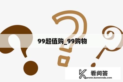  99超值购_99购物