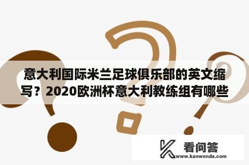 意大利国际米兰足球俱乐部的英文缩写？2020欧洲杯意大利教练组有哪些人？